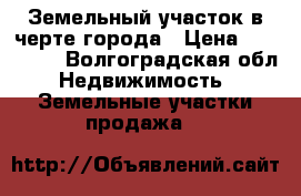 Земельный участок в черте города › Цена ­ 750 000 - Волгоградская обл. Недвижимость » Земельные участки продажа   